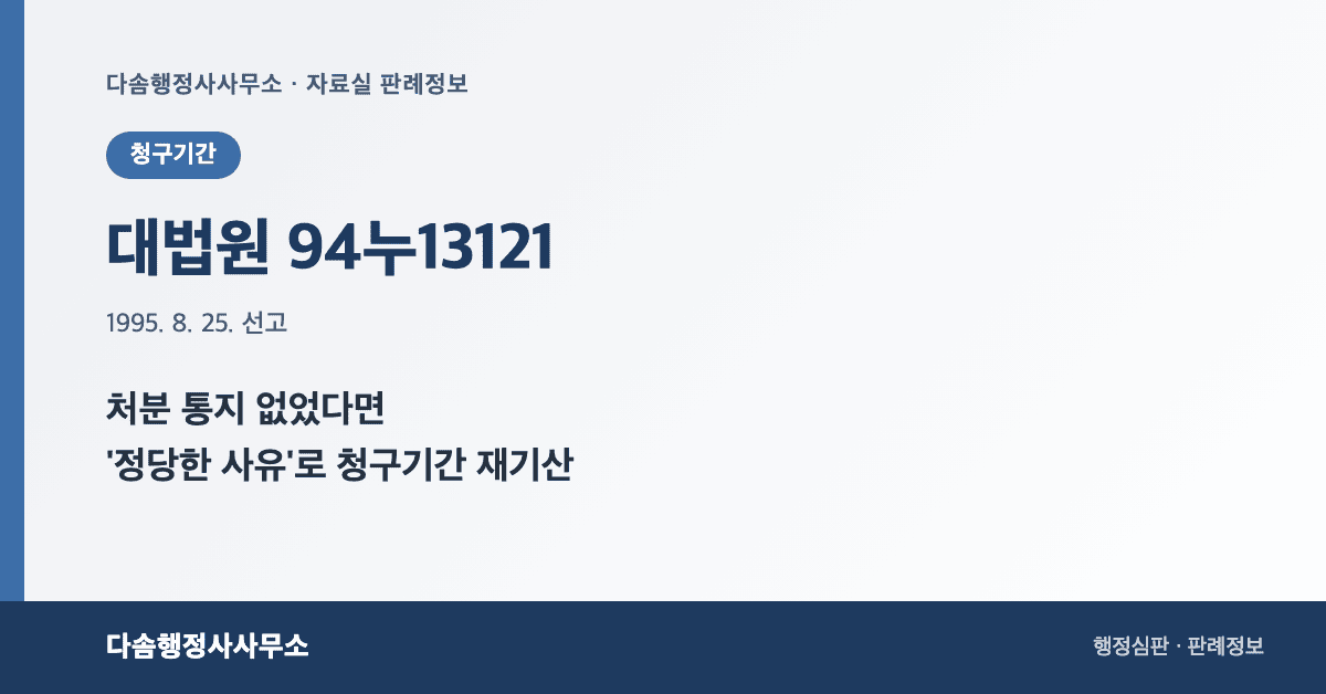 대법원 94누13121 판결 - 처분 통지 없는 경우 행정심판 청구기간 정당한 사유