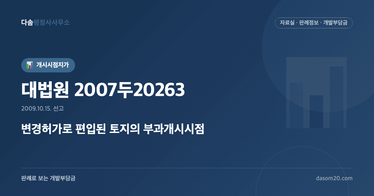 대법원 2007두20263 판결 - 변경허가 편입토지 부과개시시점